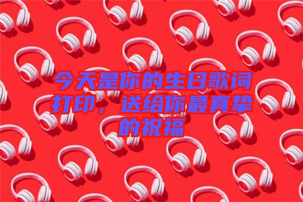 今天是你的生日歌詞打印，送給你最真摯的祝福