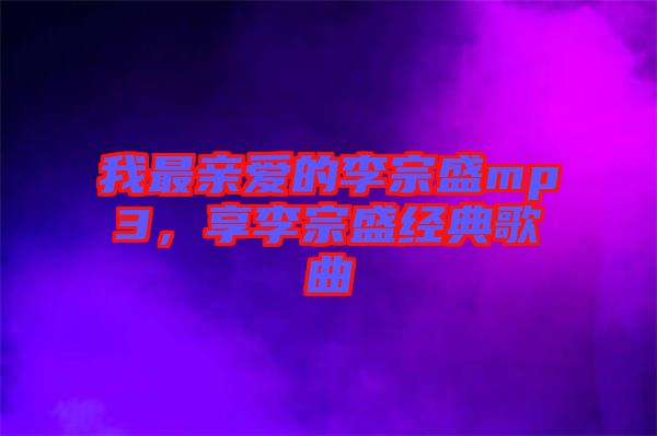 我最親愛的李宗盛mp3，享李宗盛經(jīng)典歌曲
