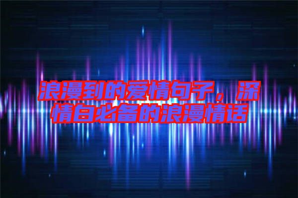 浪漫到的愛情句子，深情白必備的浪漫情話