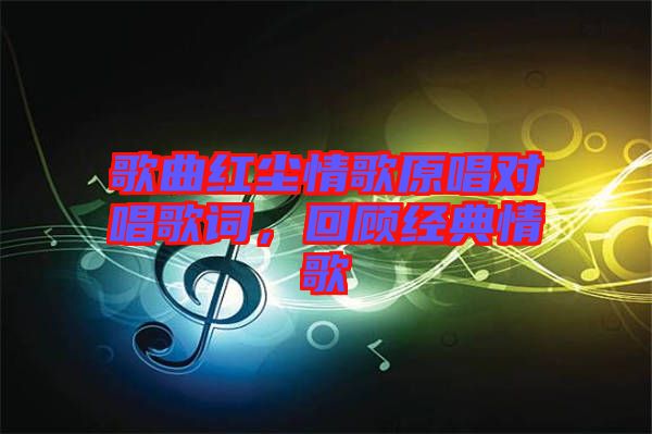 歌曲紅塵情歌原唱對唱歌詞，回顧經(jīng)典情歌