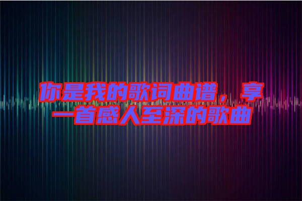 你是我的歌詞曲譜，享一首感人至深的歌曲