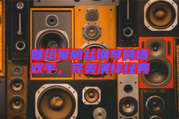 獻給愛麗絲鋼琴簡譜雙手，完美演繹經(jīng)典