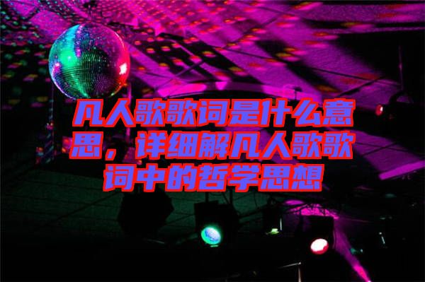 凡人歌歌詞是什么意思，詳細(xì)解凡人歌歌詞中的哲學(xué)思想