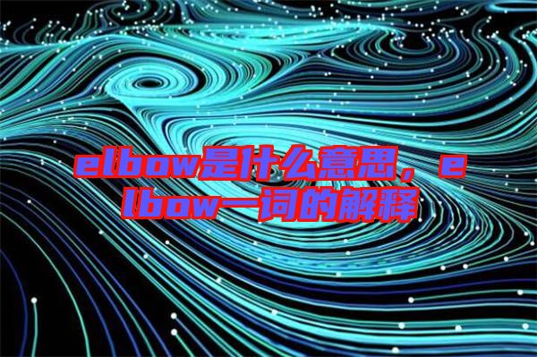 elbow是什么意思，elbow一詞的解釋