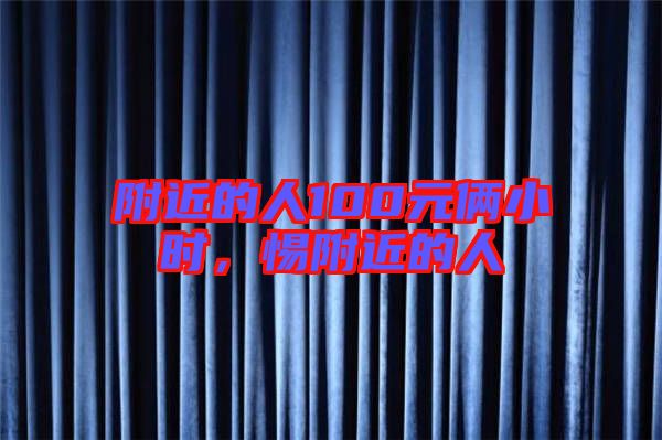附近的人100元倆小時(shí)，惕附近的人
