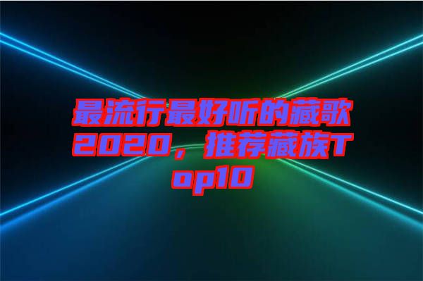 最流行最好聽的藏歌2020，推薦藏族Top10