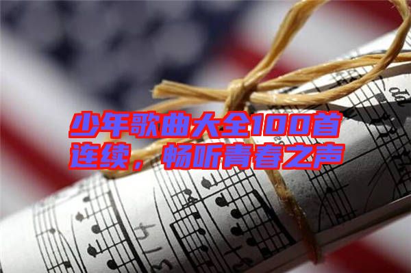 少年歌曲大全100首連續(xù)，暢聽青春之聲