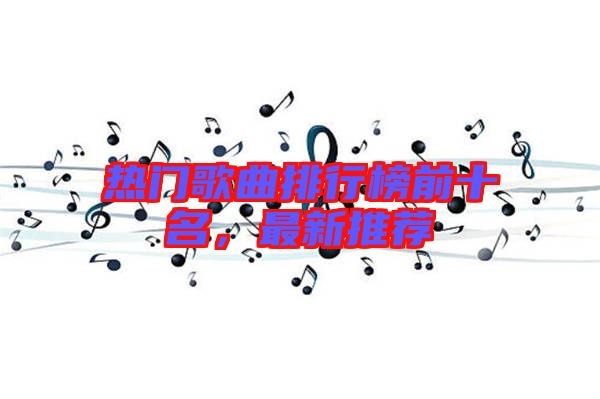 熱門歌曲排行榜前十名，最新推薦