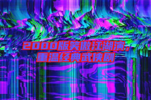 2000版笑傲江湖演，重溫經(jīng)典武俠劇