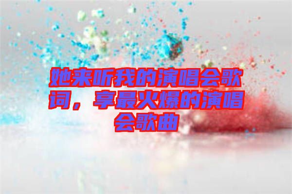 她來聽我的演唱會歌詞，享最火爆的演唱會歌曲