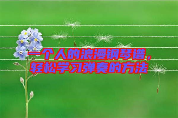 一個人的浪漫鋼琴譜，輕松學(xué)習(xí)彈奏的方法