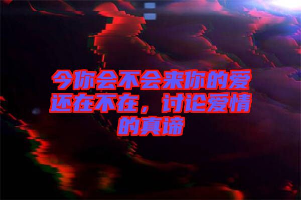 今你會不會來你的愛還在不在，討論愛情的真諦