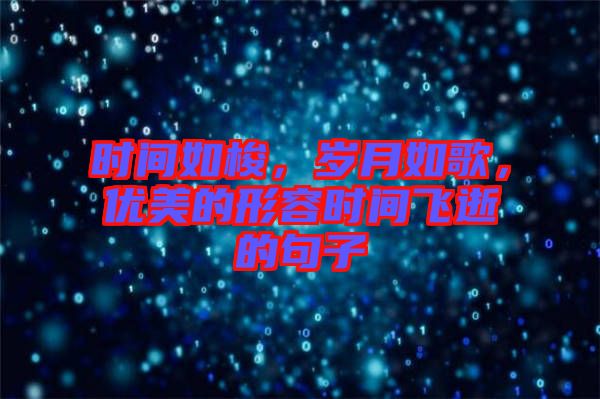 時間如梭，歲月如歌，優(yōu)美的形容時間飛逝的句子