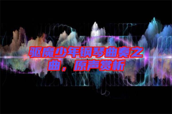 驅(qū)魔少年鋼琴曲奏之曲，原聲賞析