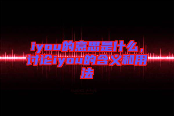 iyou的意思是什么，討論iyou的含義和用法