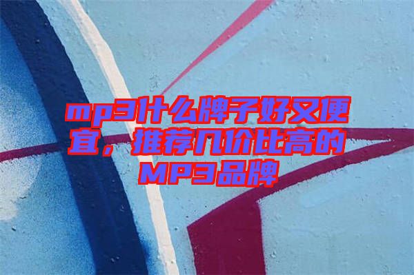 mp3什么牌子好又便宜，推薦幾價比高的MP3品牌