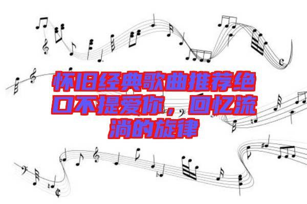 懷舊經(jīng)典歌曲推薦絕口不提愛你，回憶流淌的旋律
