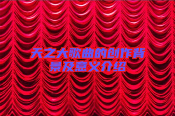 天之大歌曲的創(chuàng)作背景及意義介紹