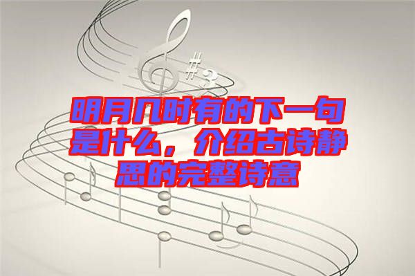 明月幾時有的下一句是什么，介紹古詩靜思的完整詩意