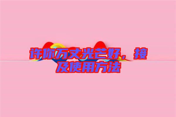 許你萬(wàn)丈光芒好，接及使用方法
