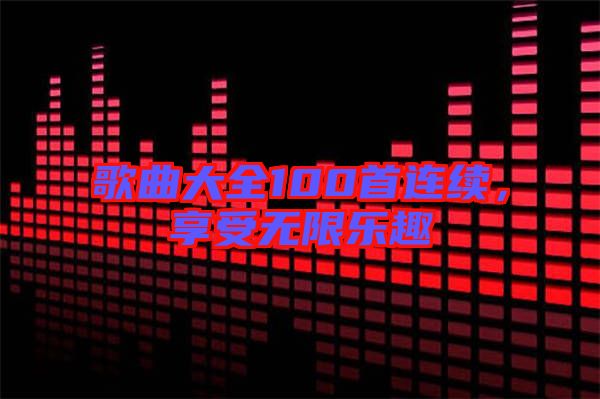 歌曲大全100首連續(xù)，享受無(wú)限樂趣