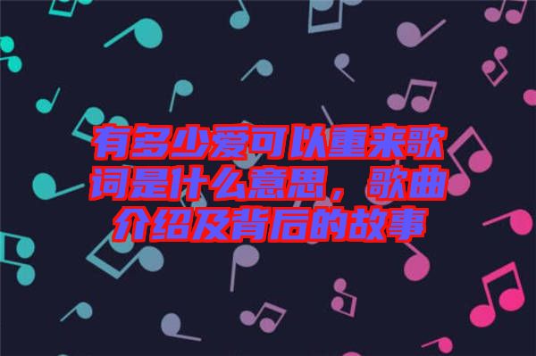 有多少愛可以重來歌詞是什么意思，歌曲介紹及背后的故事