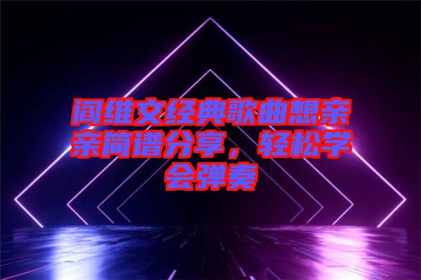 閻維文經(jīng)典歌曲想親親簡譜分享，輕松學(xué)會彈奏