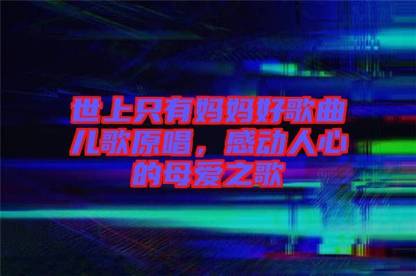 世上只有媽媽好歌曲兒歌原唱，感動人心的母愛之歌
