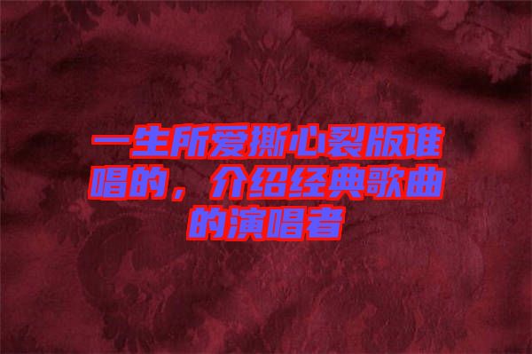 一生所愛撕心裂版誰唱的，介紹經(jīng)典歌曲的演唱者