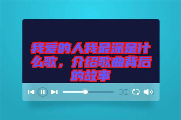 我愛的人我最深是什么歌，介紹歌曲背后的故事