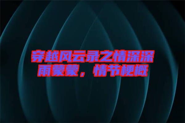 穿越風(fēng)云錄之情深深雨蒙蒙，情節(jié)梗概