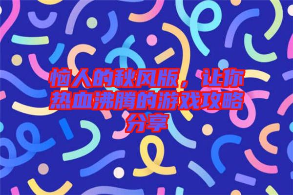 惱人的秋風版，讓你熱血沸騰的游戲攻略分享