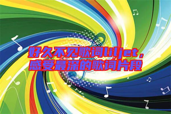 好久不見歌詞liljet，感受最深的歌詞片段