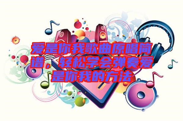 愛是你我歌曲原唱簡譜，輕松學會彈奏愛是你我的方法
