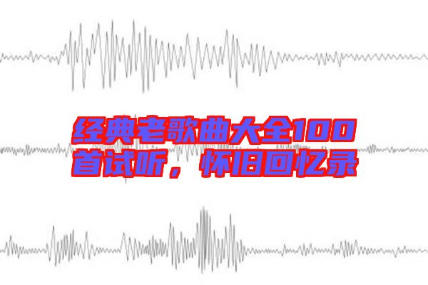 經(jīng)典老歌曲大全100首試聽，懷舊回憶錄