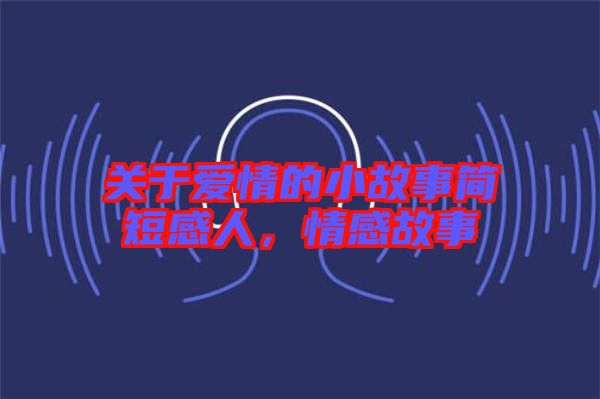 關(guān)于愛情的小故事簡短感人，情感故事