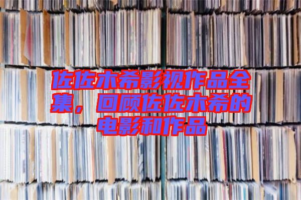 佐佐木希影視作品全集，回顧佐佐木希的電影和作品