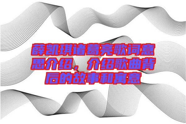 薛凱琪諸葛亮歌詞意思介紹，介紹歌曲背后的故事和寓意