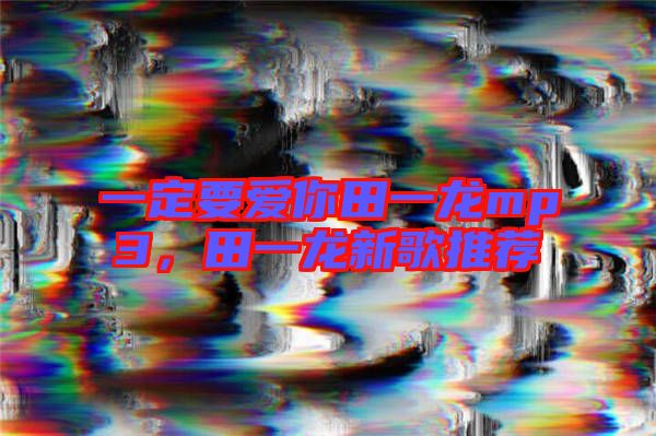 一定要愛你田一龍mp3，田一龍新歌推薦