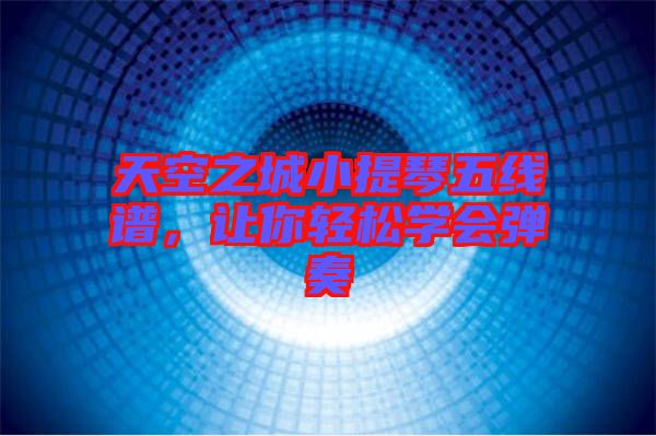 天空之城小提琴五線譜，讓你輕松學(xué)會彈奏