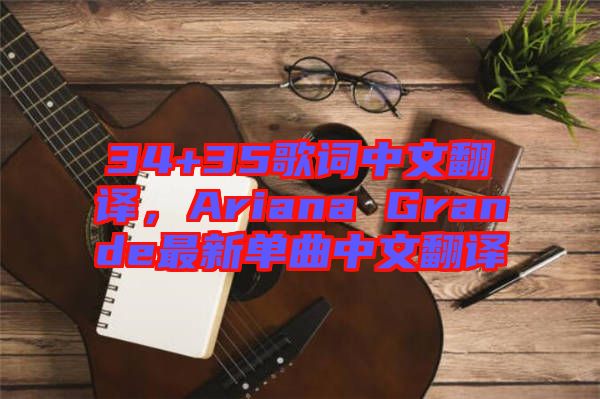 34+35歌詞中文翻譯，Ariana Grande最新單曲中文翻譯