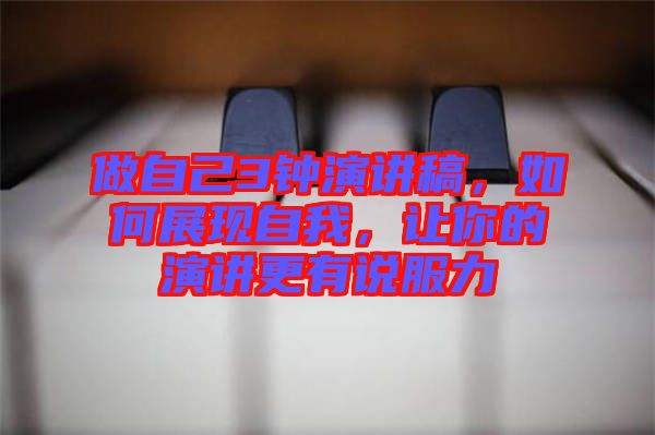做自己3鐘演講稿，如何展現(xiàn)自我，讓你的演講更有說服力