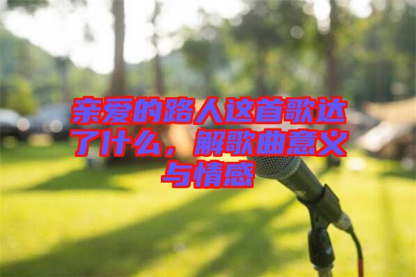 親愛的路人這首歌達(dá)了什么，解歌曲意義與情感