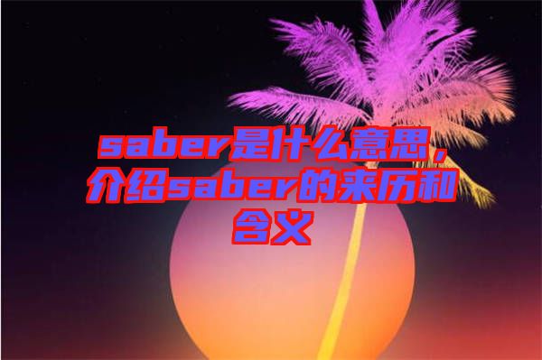 saber是什么意思，介紹saber的來(lái)歷和含義