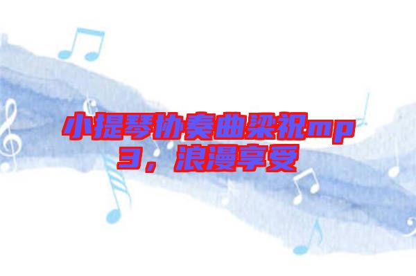 小提琴協(xié)奏曲梁祝mp3，浪漫享受
