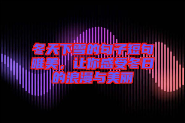 冬天下雪的句子短句唯美，讓你感受冬日的浪漫與美麗