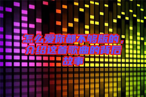 怎么愛你都不夠版的，介紹這首歌曲的背后故事