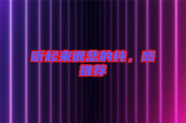 聽(tīng)起來(lái)很悲的純，感推薦