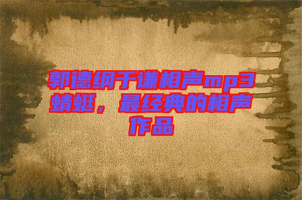 郭德綱于謙相聲mp3蜻蜓，最經(jīng)典的相聲作品