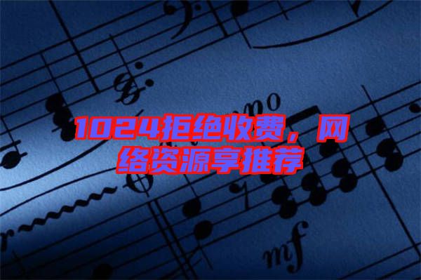 1024拒絕收費(fèi)，網(wǎng)絡(luò)資源享推薦